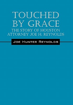 Touched by Grace: The Story of Houston Attorney Joe H. Reynolds - Reynolds, Joe Hunter