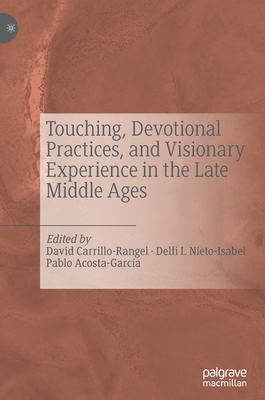 Touching, Devotional Practices, and Visionary Experience in the Late Middle Ages - Carrillo-Rangel, David (Editor), and Nieto-Isabel, Delfi I (Editor), and Acosta-Garca, Pablo (Editor)