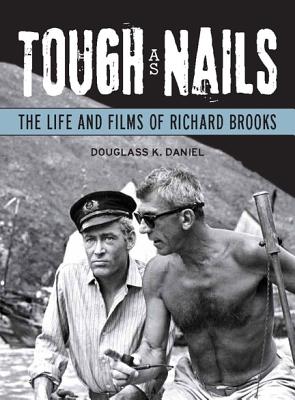 Tough as Nails: The Life and Films of Richard Brooks - Daniel, Douglass K