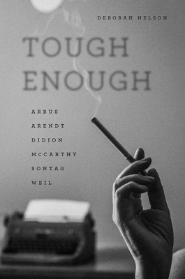 Tough Enough: Arbus, Arendt, Didion, McCarthy, Sontag, Weil - Nelson, Deborah