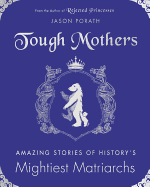 Tough Mothers: Amazing Stories of the Awesome Power of History's Mightiest Matriarchs