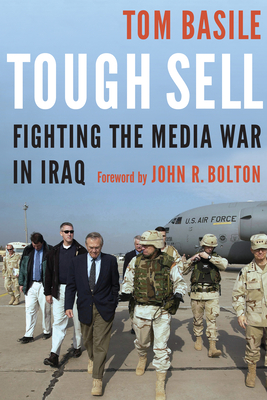 Tough Sell: Fighting the Media War in Iraq - Basile, Tom, and Bolton, John R. (Foreword by)