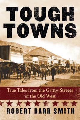 Tough Towns: True Tales from the Gritty Streets of the Old West - Smith, Robert Barr