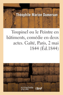 Toupinel Ou Le Peintre En B?timents, Com?die En Deux Actes, M?l?e de Chant. Ga?t?, Paris, 2 Mai 1844