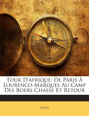 Tour D'Afrique: de Paris a Lourenco-Marques Au Camp Des Boers Chasse Et Retour - Louis