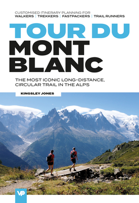 Tour du Mont Blanc: The most iconic long-distance, circular trail in the Alps with customised itinerary planning for walkers, trekkers, fastpackers and trail runners - Jones, Kingsley