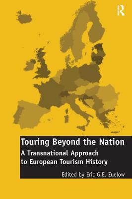 Touring Beyond the Nation: A Transnational Approach to European Tourism History - Zuelow, Eric G.E. (Editor)