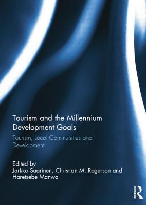Tourism and the Millennium Development Goals: Tourism, Local Communities and Development - Saarinen, Jarkko (Editor), and Rogerson, Christian M (Editor), and Manwa, Haretsebe (Editor)