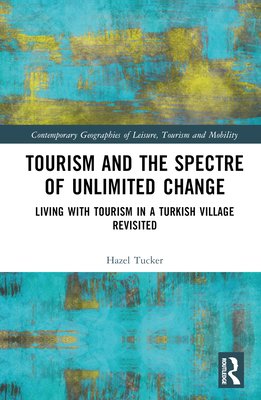 Tourism and the Spectre of Unlimited Change: Living with Tourism in a Turkish Village Revisited - Tucker, Hazel