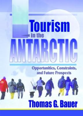 Tourism in the Antarctic: Opportunities, Constraints, and Future Prospects - Bauer, Thomas