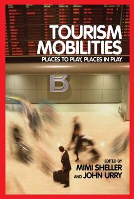 Tourism Mobilities: Places to Play, Places in Play - Sheller, Mimi, and Urry, John