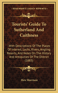 Tourists' Guide To Sutherland And Caithness: With Descriptions Of The Places Of Interest, Lochs, Rivers, Angling Resorts, And Notes On The History And Antiquities Of The District (1883)