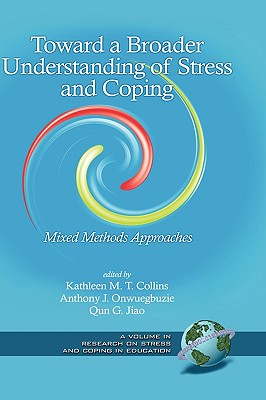 Toward a Broader Understanding of Stress and Coping: Mixed Methods Approaches (Hc) - Jiao, Qun G (Editor), and Collins, Kathleen Mt (Editor), and Onwuegbuzie, Anthony J (Editor)