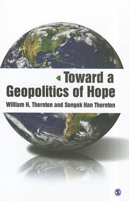 Toward a Geopolitics of Hope - Thornton, William H, and Thornton, Songok Han