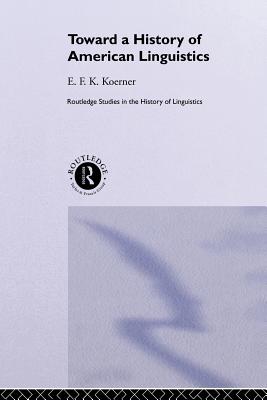 Toward a History of American Linguistics - Koerner, E.F.K.