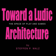 Toward a Ludic Architecture: The Space of Play and Games