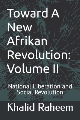 Toward A New Afrikan Revolution: Volume II: National Liberation and Social Revolution - Raheem, Khalid