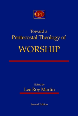 Toward a Pentecostal Theology of Worship: Second Edition - Martin, Lee Roy