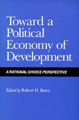 Toward a Political Economy of Development: A Rational Choice Perspective - Bates, Robert H. (Editor)