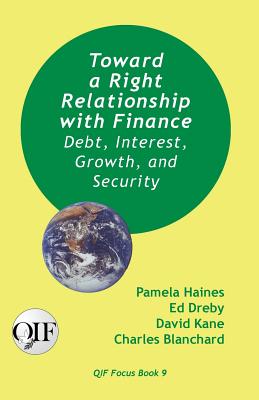 Toward a Right Relationship with Finance: Debt, Interest, Growth, and Security - Haines, Pamela, and Dreby, Ed, and Kane, David