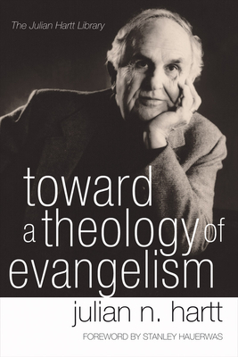 Toward a Theology of Evangelism - Hartt, Julian, and Hauerwas, Stanley (Foreword by)