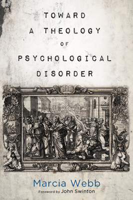 Toward a Theology of Psychological Disorder - Webb, Marcia, and Swinton, John (Foreword by)