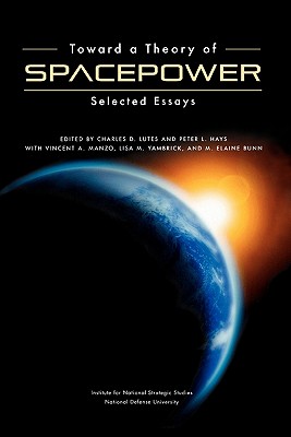 Toward a Theory of Spacepower: Selected Essays - Lutes, Charles D (Editor), and Hays, Peter L (Editor), and National Defense University Press