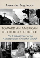 Toward an American Orthodox Church - Bogolepov, Alexander, and Erickson, John (Preface by), and Bogolepov, Aleksandr A