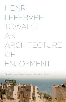 Toward an Architecture of Enjoyment - Lefebvre, Henri, Professor, and Stanek, Lukasz (Editor), and Bononno, Robert (Translated by)