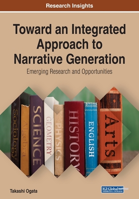 Toward an Integrated Approach to Narrative Generation: Emerging Research and Opportunities - Ogata, Takashi