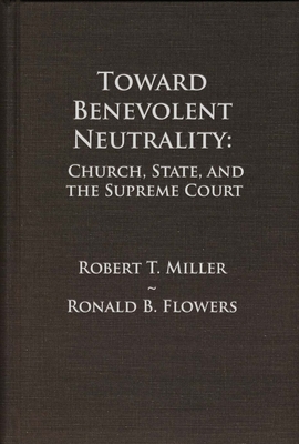 Toward Benevolent Neutrality: Church, State, and the Supreme Court - Miller, Robert T, and Flowers, Ronald B