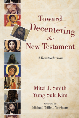 Toward Decentering the New Testament: A Reintroduction - Smith, Mitzi J, and Kim, Yung Suk, and Newheart, Michael Willett (Foreword by)