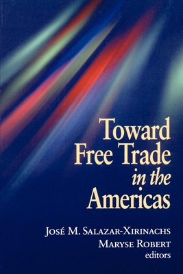 Toward Free Trade in the Americas - Salazar-Xirinachs, Jose Manuel (Editor), and Robert, Maryse (Editor)