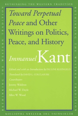 Toward Perpetual Peace and Other Writings on Politics, Peace, and History - Kant, Immanuel, and Kleingeld, Pauline (Editor), and Colclasure, David L (Translated by)
