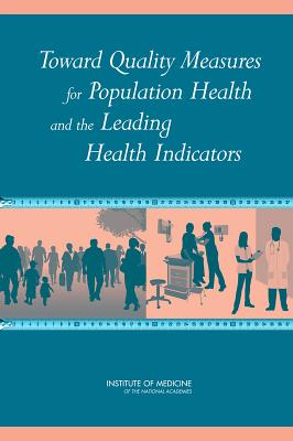 Toward Quality Measures for Population Health and the Leading Health Indicators - Institute of Medicine, and Board on Population Health and Public Health Practice, and Committee on Quality Measures for the...