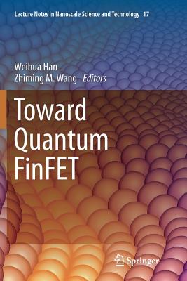 Toward Quantum Finfet - Han, Weihua (Editor), and Wang, Zhiming M (Editor)