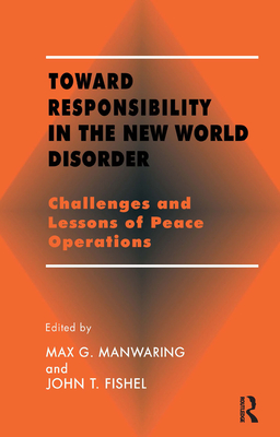 Toward Responsibility in the New World Disorder: Challenges and Lessons of Peace Operations - Fishel, John T (Editor), and Manwaring, Max G (Editor)