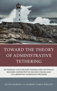 Toward the Theory of Administrative Tethering: Re-Thinking Child Welfare Training Amid Rationally Bounded Administrative Decision-Making and Collaborative Governance Processes