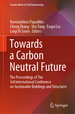 Towards a Carbon Neutral Future: The Proceedings of The 3rd International Conference on Sustainable Buildings and Structures - Papadikis, Konstantinos (Editor), and Zhang, Cheng (Editor), and Tang, Shu (Editor)