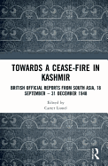 Towards a Ceasefire in Kashmir: British Official Reports from South Asia, 18 September - 31 December 1948