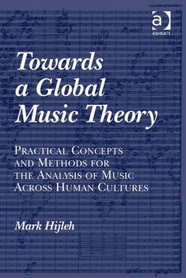 Towards a Global Music Theory: Practical Concepts and Methods for the Analysis of Music Across Human Cultures - Hijleh, Mark