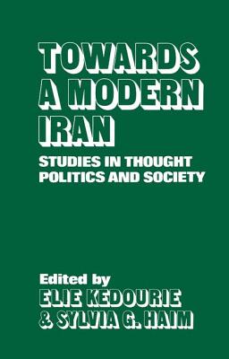 Towards a Modern Iran: Studies in Thought, Politics and Society - Kedourie, Elie (Editor), and Haim, Sylvia G (Editor)