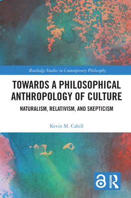 Towards a Philosophical Anthropology of Culture: Naturalism, Relativism, and Skepticism - Cahill, Kevin M