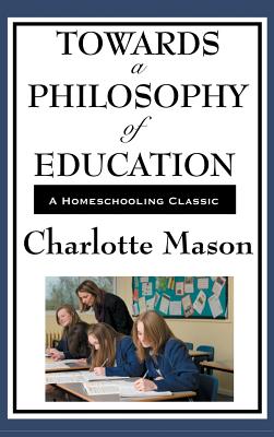 Towards a Philosophy of Education: Volume VI of Charlotte Mason's Original Homeschooling Series - Mason, Charlotte