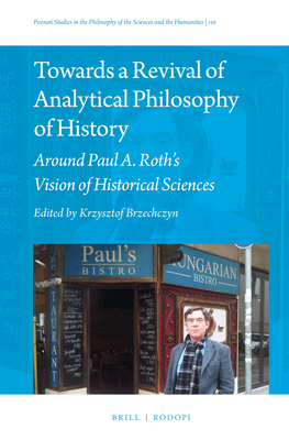 Towards a Revival of Analytical Philosophy of History: Around Paul A. Roth's Vision of Historical Sciences - Brzechczyn, Krzysztof (Editor)