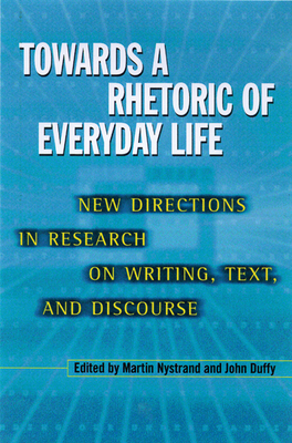 Towards a Rhetoric of Everyday Life: New Directions in Research on Writing, Text, and Discourse - Nystrand, Martin, Dr., and Duffy, John (Contributions by)