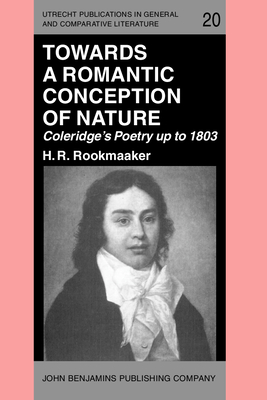 Towards a Romantic Conception of Nature: Coleridge's Poetry Up to 1803: A Study in the History of Ideas - Rookmaaker, H R