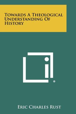 Towards a Theological Understanding of History - Rust, Eric Charles