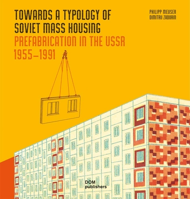 Towards a Typology of Soviet Mass Housing: Prefabrication in the USSR 1955 - 1991 - Meuser, Philipp, and Zadorin, Dimitrij