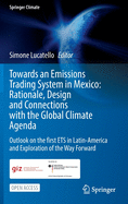 Towards an Emissions Trading System in Mexico: Rationale, Design and Connections with the Global Climate Agenda: Outlook on the First Ets in Latin-America and Exploration of the Way Forward
